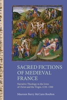 Sacred Fictions of Medieval France: Narrative Theology in the Lives of Christ and the Virgin, 1150-1500 1843844141 Book Cover
