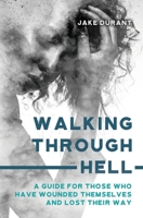 Walking Through Hell: A Guide For Those Who Have Wounded Themselves And Lost Their Way B089TWR4LY Book Cover
