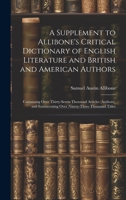 A Supplement to Allibone's Critical Dictionary of English Literature and British and American Authors: Containing Over Thirty-Seven Thousand Articles ... Enumerating Over Ninety-Three Thousand Titles 1021681512 Book Cover