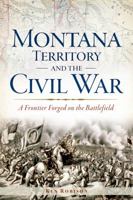 Montana Territory and the Civil War: A Frontier Forged on the Battlefield 1626191751 Book Cover