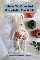 How To Crochet Ragdolls For Kids: Amigurumi Ragdolls Patterns: Ragdolls Patterns Project B09CC3RHSP Book Cover