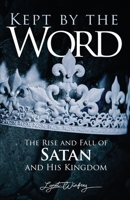 Kept By The Word: The Rise and Fall of Satan and His Kingdom 1734621427 Book Cover