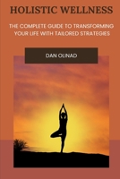 Holistic Wellness: The Complete Guide to Transforming Your Life with Tailored Strategies B0DTGHHFP2 Book Cover