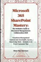 Microsoft 365 SharePoint Mastery: The Definitive Guide to Document Management & Collaboration 2025: Transform Disorganized Content into Searchable, ... Hubs – Includes AI & Power Automate Tips B0FN4N7G57 Book Cover
