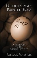 Gilded Cages, Painted Eggs: A Prologue to the Circus Revivify 1469966824 Book Cover