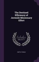 The Destined Efficiency of Juvenile Missionary Effort 1355383021 Book Cover