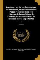 Poggiana: ou, La vie, le caractere, les sentences, et les bons mots de Pogge Florentin: avec son Histoire de la republique de Florence, et un supplement de diverses pieces importantes: 1; Volume 1 1373032510 Book Cover