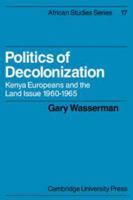 Politics of Decolonization: Kenya Europeans and the Land Issue 1960-1965 (African Studies) 0521100232 Book Cover