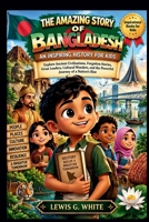THE AMAZING STORY OF BANGLADESH AN INSPIRING HISTORY FOR KIDS: Explore Ancient Civilizations, Forgotten Stories, Great Leaders, Cultural Wonders, and ... Rise (AN ANCIENT STORYTELLING FOR KIDS) B0HK8SBXPB Book Cover