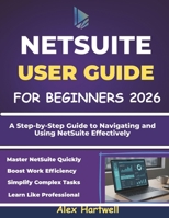 NETSUITE USER GUIDE FOR BEGINNERS: A Step-by-Step Guide to Navigating and Using NetSuite Effectively B0G6DL9VZX Book Cover
