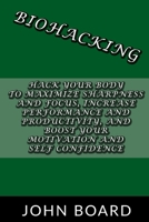 Biohacking: Hack your body to maximize sharpness and focus, increase performance and productivity, and boost your motivation and self confidence B085RS9FZK Book Cover