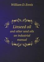 Linseed Oil and Other Seed Oils: An Industrial Manual - Primary Source Edition 1017998132 Book Cover