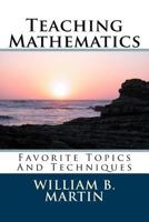 Teaching Mathematics: Favorite Topics And Techniques 1482568411 Book Cover