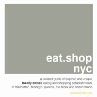 Eat.Shop NYC: An Encapsulated View of the Most Interesting, Inspired and Authentic Locally Owned Eating and Shopping Establishments in Manhattan, Brooklyn, Queens, and the Bronx 0982325460 Book Cover