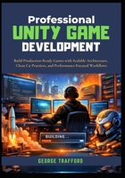Professional Unity Game Development: Build Production-Ready Games with Scalable Architecture, Clean C# Practices, and Performance-Focused Workflows B0GF7GMZYW Book Cover