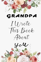 Grandpa I Wrote This Book About You: Fill In The Blank Book For What You Love About Grandpa . Perfect For Grandpa  Birthday,Grandpa i love you, ... Her, Grandparent's Day, 6*9 IN , 100 PAGES 1650737483 Book Cover