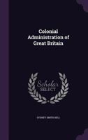 Colonial administration of Great Britain (Reprints of economic classics) 1357986335 Book Cover