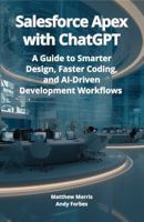 Salesforce Apex with ChatGPT: A Guide to Smarter Design, Faster Coding, and AI-Driven Development Workflows 1969489154 Book Cover