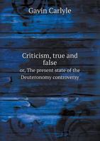 Criticism, true and false or, The present state of the Deuteronomy controversy 5519134529 Book Cover