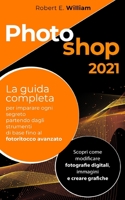 PHOTOSHOP: 2021 La guida completa per imparare ogni segreto partendo degli strumenti di base fino al fotoritocco avanzato. Scopri come modificare ... immagini e creare grafiche. B08WS5KH1L Book Cover