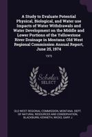 A Study to Evaluate Potential Physical, Biological, and Water Use Impacts of Water Withdrawals and Water Development on the Middle and Lower Portions of the Yellowstone River Drainage in Montana: Old  1378157400 Book Cover