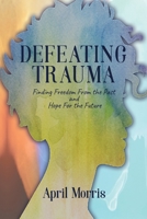 Defeating Trauma: Finding Freedom From the Past and Hope For the Future 1648302939 Book Cover