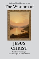 The Wisdom of Jesus Christ: Parables, Teachings, and the Light of Eternal Love (Christian Wisdom) B0FPLQHP2B Book Cover
