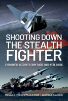 Shooting Down the Stealth Fighter: Eyewitness Accounts from Those Who Were There 1526780429 Book Cover