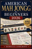 American Mah Jongg for Beginners 2026: Master Official Rules, National Card Strategies, Tile Reading, Charleston, Defensive Play, Scoring, and Winning Every Game B0HB5VF4QF Book Cover