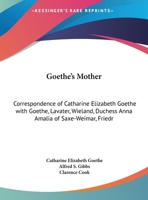 Goethe's Mother: Correspondence Of Catharine Elizabeth Goethe With Goethe, Lavater, Wieland, Duchess Anna Amalia Of Saxe-weimar, Friedrich Von Stein, And Others 1017266522 Book Cover