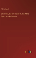 Silver Rifle, the Girl Trailer; Or, The White Tigers of Lake Superior 3368922564 Book Cover