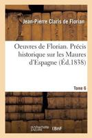 Oeuvres de Florian. Pra(c)Cis Historique Sur Les Maures D'Espagne Tome 6 2014476187 Book Cover