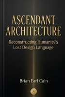 ASCENDANT ARCHITECTURE: Reconstructing Humanity's Lost Design Language B0GV7WZ8G6 Book Cover