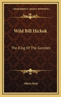 Wild Bill Hickok: The King Of The Gunmen 1425469574 Book Cover