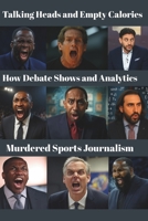 Talking Heads & Empty Calories: How Debate Shows and Analytics Murdered Sports Journalism B0F387D542 Book Cover