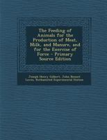 Feeding of Animals for the Production of Meat, Milk, and Manure, and for the Exercise of Force 1287553117 Book Cover