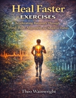 Heal Faster Exercises: Accelerating Recovery Through Mind Body Alignment and Adaptive Habits B0GH72Q4FK Book Cover