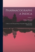 Pharmacographia Indica: A History of the Principal Drugs of Vegetable Origin, Met with in British India, Volume 1 - Primary Source Edition 1018059962 Book Cover