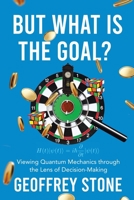 But What is the Goal?: Viewing Quantum Mechanics through the Lens of Decision-Making (Employing a Function Informed Analysis of the Conceptual Evolution in Quantum Mechanics to Achieve a) 1779625804 Book Cover