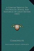 A Concise Treatise On The Wealth, Power, And Resources Of Great Britain 1120113555 Book Cover