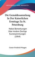 Die Gemäldesammlung in Der Kaiserlichen Eremitage Zu St. Petersburg: Nebst Bemerkungen über Andere Dortige Kunstsammlungen 1161094199 Book Cover
