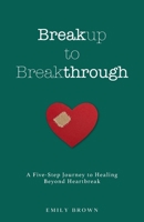 Breakup to Breakthrough: A Five-Step Journey to Healing Beyond Heartbreak B0CTYRMCFW Book Cover