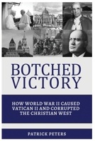 Botched Victory: How World War II Caused Vatican II and Corrupted the Christian West B0C6W2YZDH Book Cover