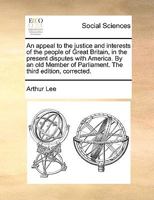 An appeal to the justice and interests of the people of Great Britain, in the present disputes with America. By an old Member of Parliament. The third edition, corrected. 1140980440 Book Cover