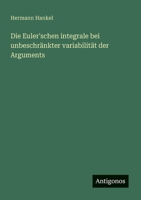 Die Euler'schen Integrale Bei Unbeschränkter Variabilität Des Argumentes: Zur Habilitation In Der Philosophischen Facultät Der Universität Leipzig 1022726773 Book Cover