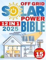 The Off-Grid Solar Power Bible: Unlock Energy Freedom with the Ultimate Guide to Reliable, Cost-Efficient Solar Power—Even in the Toughest Conditions - 15 BONUS step-by-step projects INCLUDED! B0DKDVFN4K Book Cover