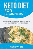Keto Diet for Beginners: Learn How to Prepare These 50 Quick and Easy Recipes for Weight Loss 1801561737 Book Cover