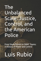 The Unbalanced Scale: Justice, Control, and the American Police: From Slave Patrols to SWAT Teams: A History of Power and Control B0FMP1WJ2R Book Cover