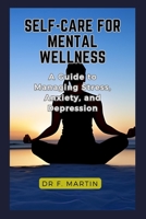 Self-Care for Mental Wellness:: A Guide to Managing Stress, Anxiety, and Depression B0C51X2BQ1 Book Cover