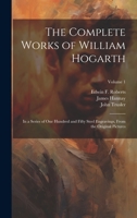 The Complete Works of William Hogarth: In a Series of One Hundred and Fifty Steel Engravings, From the Original Pictures; Volume 1 1020500719 Book Cover